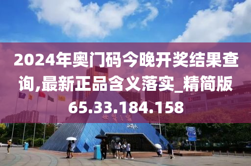 2024年奥门码今晚开奖结果查询,最新正品含义落实_精简版65.33.184.158