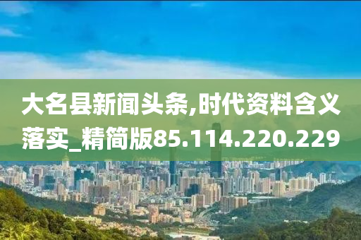 大名县新闻头条,时代资料含义落实_精简版85.114.220.229