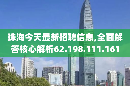 珠海今天最新招聘信息,全面解答核心解析62.198.111.161