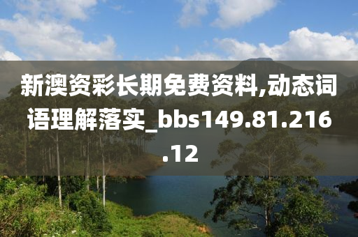 新澳资彩长期免费资料,动态词语理解落实_bbs149.81.216.12