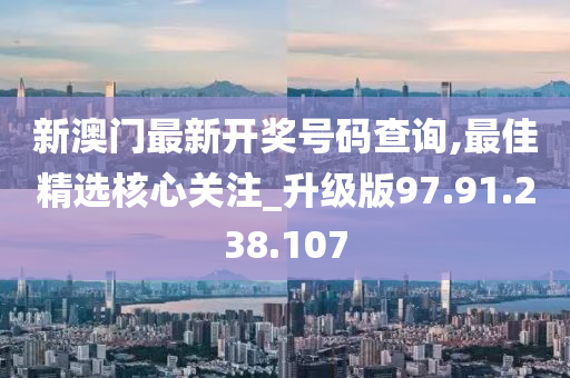 新澳门最新开奖号码查询,最佳精选核心关注_升级版97.91.238.107