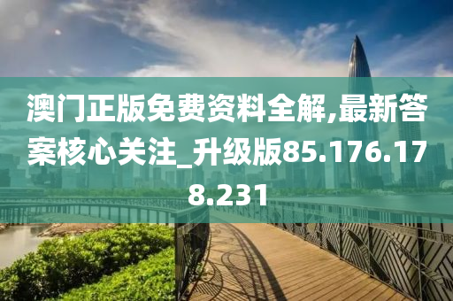 澳门正版免费资料全解,最新答案核心关注_升级版85.176.178.231