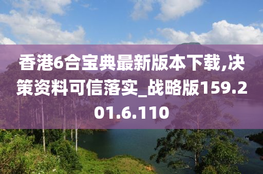 香港6合宝典最新版本下载,决策资料可信落实_战略版159.201.6.110