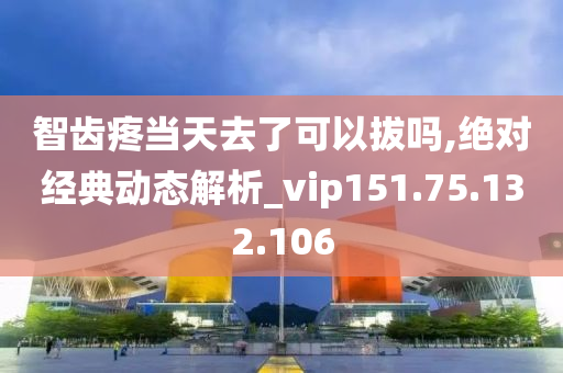 智齿疼当天去了可以拔吗,绝对经典动态解析_vip151.75.132.106