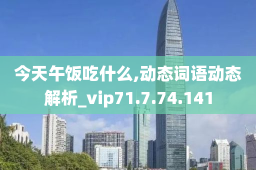 今天午饭吃什么,动态词语动态解析_vip71.7.74.141