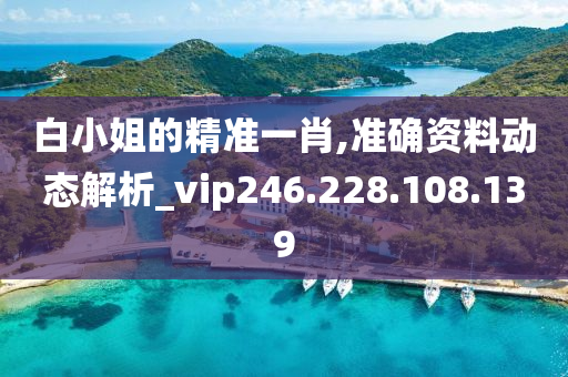 白小姐的精准一肖,准确资料动态解析_vip246.228.108.139