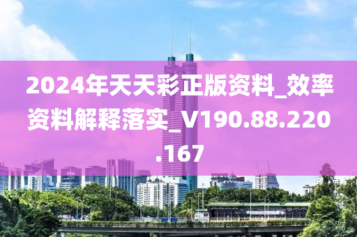 2024年天天彩正版资料_效率资料解释落实_V190.88.220.167