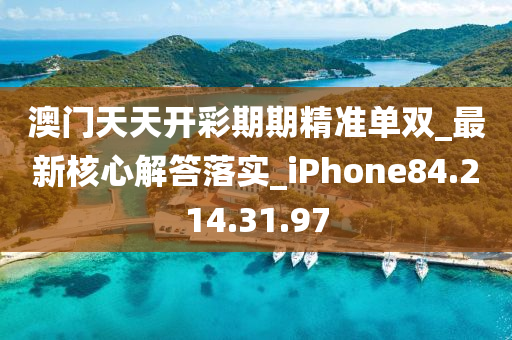 澳门天天开彩期期精准单双_最新核心解答落实_iPhone84.214.31.97