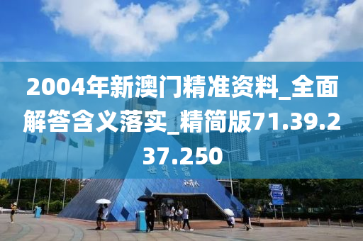 2004年新澳门精准资料_全面解答含义落实_精简版71.39.237.250