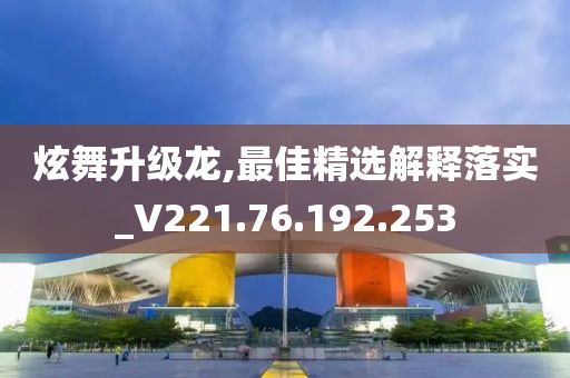 炫舞升级龙,最佳精选解释落实_V221.76.192.253