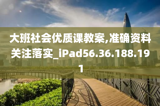 大班社会优质课教案,准确资料关注落实_iPad56.36.188.191