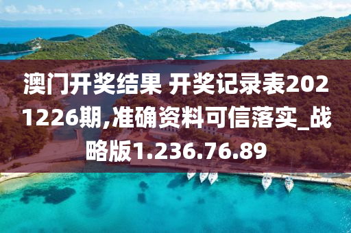 澳门开奖结果 开奖记录表2021226期,准确资料可信落实_战略版1.236.76.89