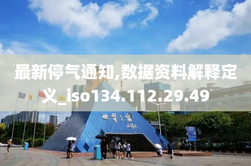 最新停气通知,数据资料解释定义_iso134.112.29.49