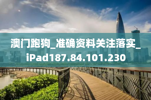 澳门跑狗_准确资料关注落实_iPad187.84.101.230