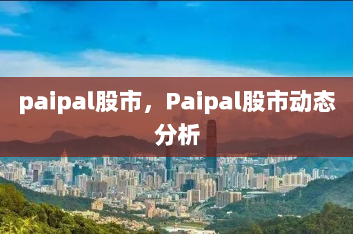 paipal股市，Paipal股市动态分析