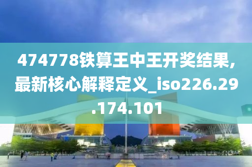 474778铁算王中王开奖结果,最新核心解释定义_iso226.29.174.101