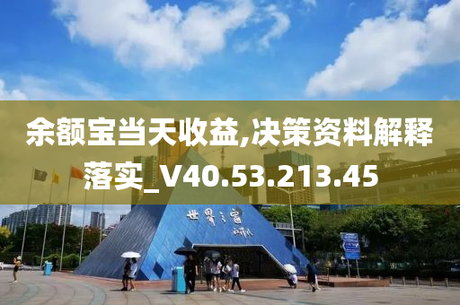 余额宝当天收益,决策资料解释落实_V40.53.213.45