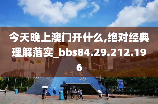 今天晚上澳门开什么,绝对经典理解落实_bbs84.29.212.196