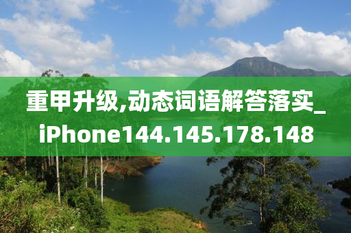 重甲升级,动态词语解答落实_iPhone144.145.178.148