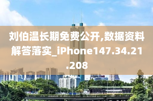 刘伯温长期免费公开,数据资料解答落实_iPhone147.34.21.208