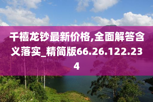 千禧龙钞最新价格,全面解答含义落实_精简版66.26.122.234