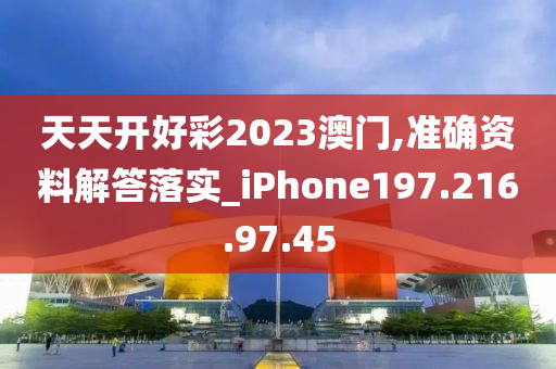 天天开好彩2023澳门,准确资料解答落实_iPhone197.216.97.45