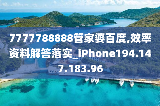 7777788888管家婆百度,效率资料解答落实_iPhone194.147.183.96