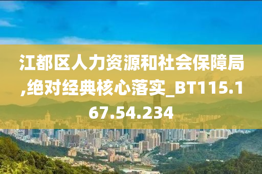 江都区人力资源和社会保障局,绝对经典核心落实_BT115.167.54.234