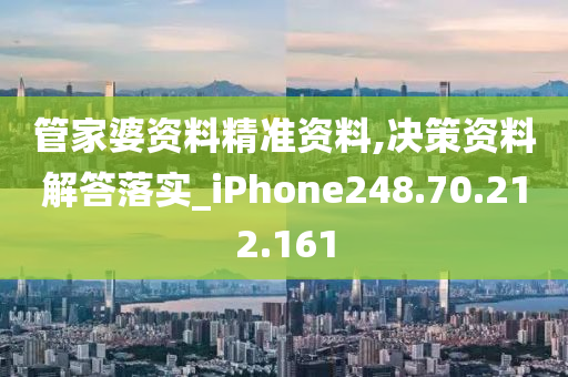 管家婆资料精准资料,决策资料解答落实_iPhone248.70.212.161