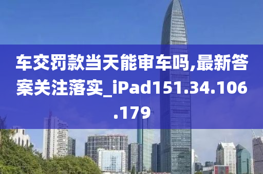 车交罚款当天能审车吗,最新答案关注落实_iPad151.34.106.179