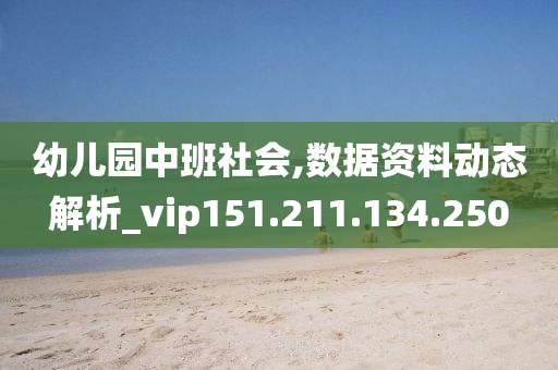 幼儿园中班社会,数据资料动态解析_vip151.211.134.250