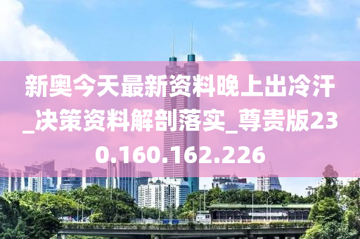 新奥今天最新资料晚上出冷汗_决策资料解剖落实_尊贵版230.160.162.226