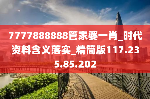 7777888888管家婆一肖_时代资料含义落实_精简版117.235.85.202