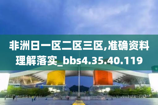 非洲日一区二区三区,准确资料理解落实_bbs4.35.40.119