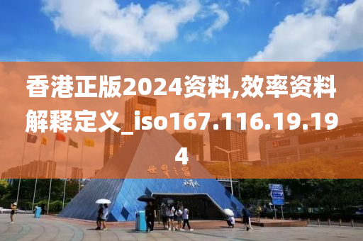 香港正版2024资料,效率资料解释定义_iso167.116.19.194