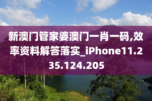 新澳门管家婆澳门一肖一码,效率资料解答落实_iPhone11.235.124.205