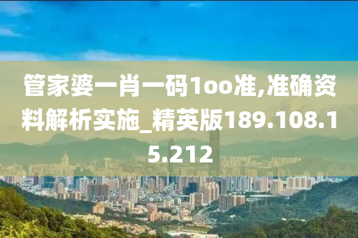 管家婆一肖一码1oo准,准确资料解析实施_精英版189.108.15.212