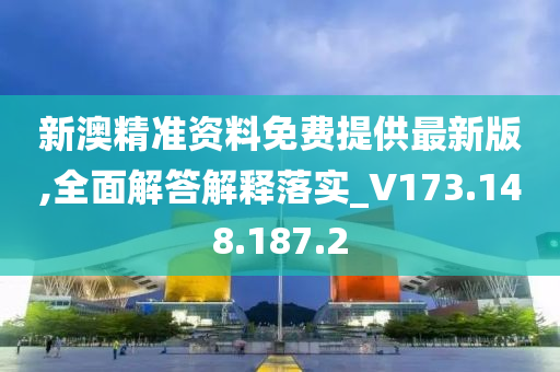 新澳精准资料免费提供最新版,全面解答解释落实_V173.148.187.2