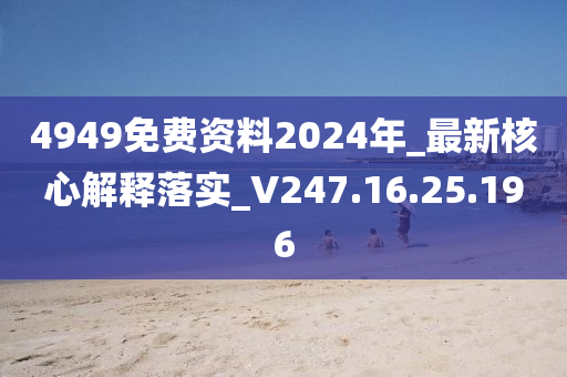 4949免费资料2024年_最新核心解释落实_V247.16.25.196