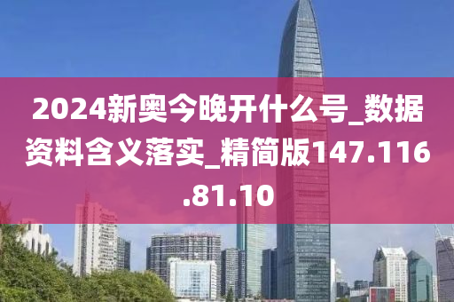 2024新奥今晚开什么号_数据资料含义落实_精简版147.116.81.10