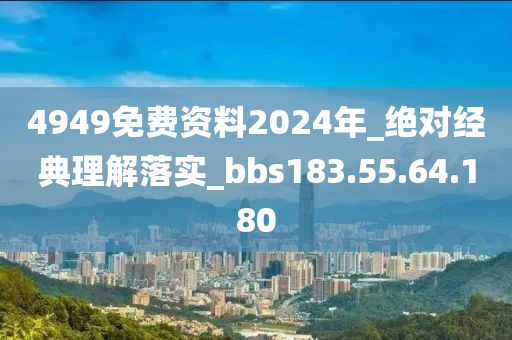 4949免费资料2024年_绝对经典理解落实_bbs183.55.64.180