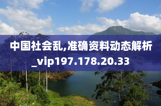 中国社会乱,准确资料动态解析_vip197.178.20.33