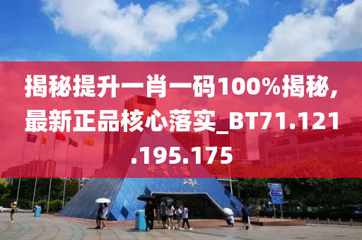 揭秘提升一肖一码100%揭秘,最新正品核心落实_BT71.121.195.175