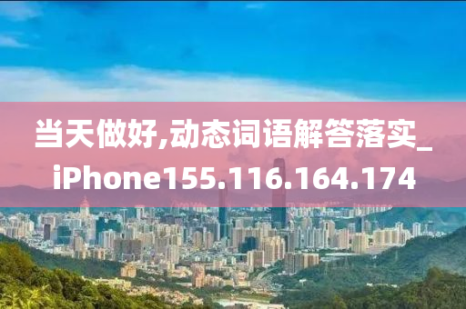 当天做好,动态词语解答落实_iPhone155.116.164.174