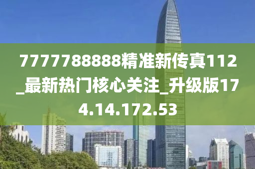 7777788888精准新传真112_最新热门核心关注_升级版174.14.172.53