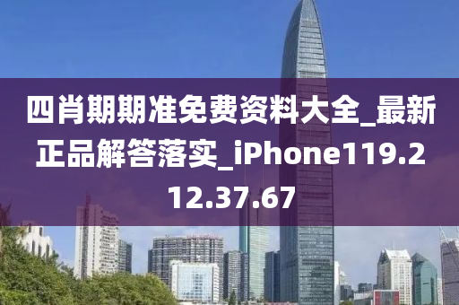 四肖期期准免费资料大全_最新正品解答落实_iPhone119.212.37.67