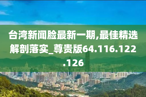 台湾新闻脸最新一期,最佳精选解剖落实_尊贵版64.116.122.126