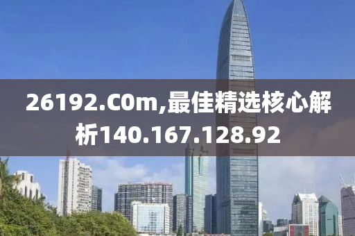 26192.C0m,最佳精选核心解析140.167.128.92