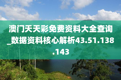 澳门天天彩免费资料大全查询_数据资料核心解析43.51.138.143