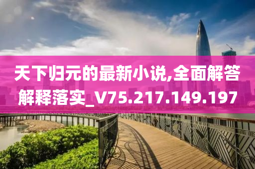 天下归元的最新小说,全面解答解释落实_V75.217.149.197